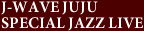 J-WAVE JUJU SPECIAL JAZZ LIVE